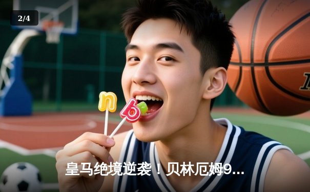 皇马绝境逆袭！贝林厄姆95分钟绝杀助球队3-2险胜巴萨登顶西甲 - 2