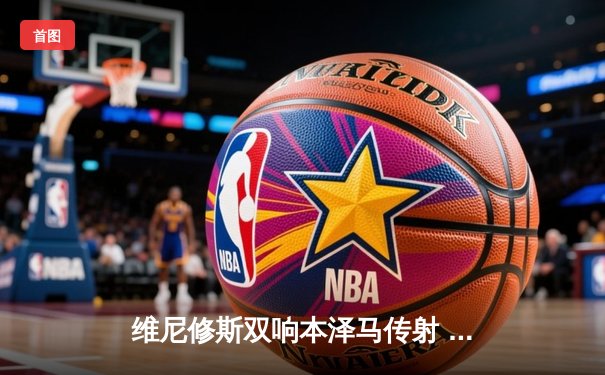 维尼修斯双响本泽马传射 皇马3-1逆转巴萨重夺西甲榜首