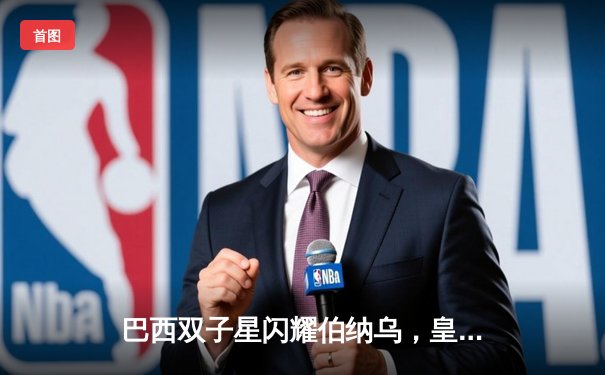 巴西双子星闪耀伯纳乌，皇马3-1逆转巴萨领跑西甲