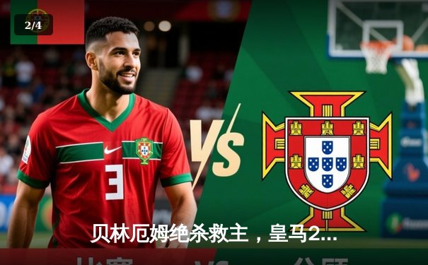 贝林厄姆绝杀救主，皇马2-1逆转巴萨赢得国家德比 - 2