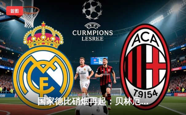 国家德比硝烟再起：贝林厄姆绝杀拯救皇马，巴萨主场饮恨