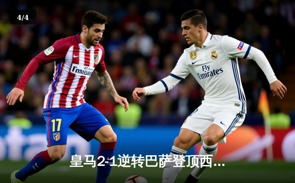 皇马2-1逆转巴萨登顶西甲 维尼修斯传射建功 莱万破门难救主 - 4