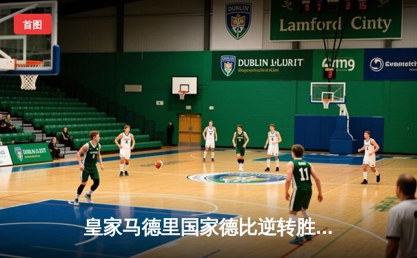 皇家马德里国家德比逆转胜巴塞罗那，维尼修斯闪耀伯纳乌