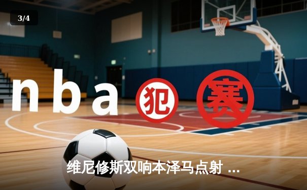 维尼修斯双响本泽马点射 皇家马德里3-1逆转巴萨领跑西甲 - 3