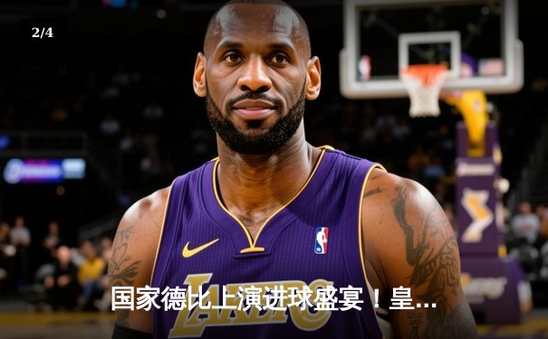 国家德比上演进球盛宴！皇马3-2险胜巴萨登顶积分榜 - 2