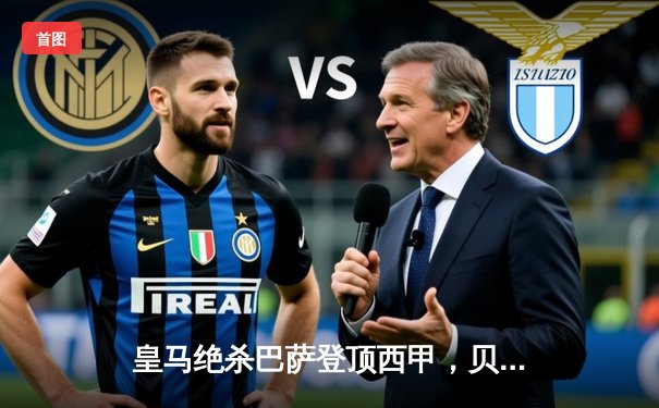 皇马绝杀巴萨登顶西甲，贝林厄姆补时双响定江山