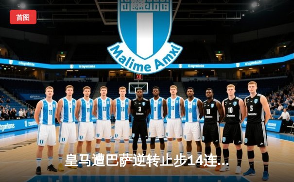 皇马遭巴萨逆转止步14连胜，西甲争冠悬念再起