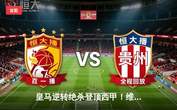 皇马逆转绝杀登顶西甲！维尼修斯传射建功，贝林厄姆93分钟头球定乾坤