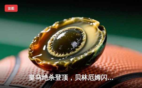 皇马绝杀登顶，贝林厄姆闪耀伯纳乌助球队逆转赫罗纳