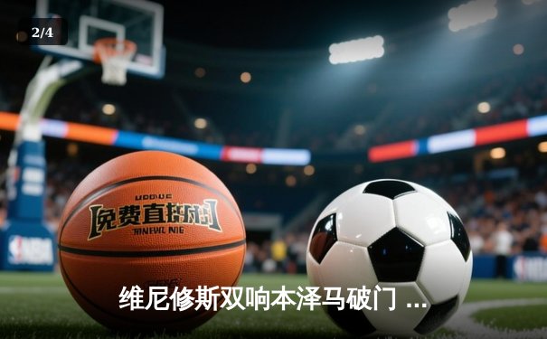 维尼修斯双响本泽马破门 皇马3-1逆转巴萨登顶西甲 - 2