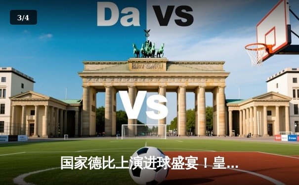 国家德比上演进球盛宴！皇马3-2绝杀巴萨，贝林厄姆双响主宰世纪大战 - 3