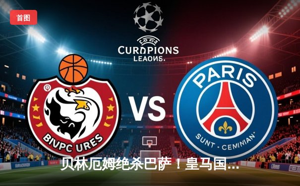 贝林厄姆绝杀巴萨！皇马国家德比逆转胜出，西甲冠军悬念再起