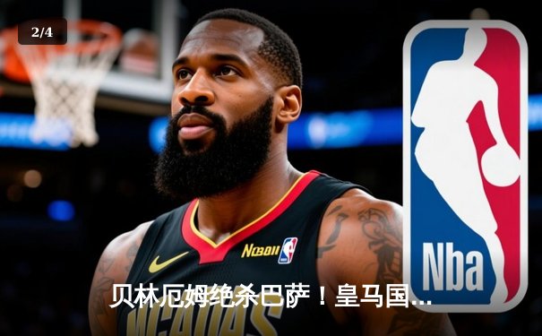 贝林厄姆绝杀巴萨！皇马国家德比逆转胜出，西甲冠军悬念再起 - 2