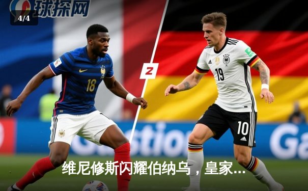 维尼修斯闪耀伯纳乌，皇家马德里3-0完胜塞尔塔继续领跑西甲 - 4