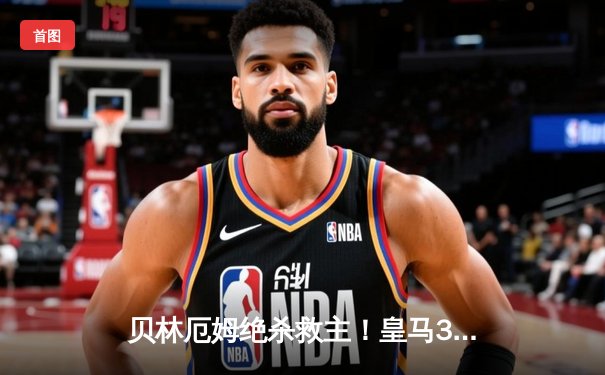 贝林厄姆绝杀救主！皇马3-2逆转巴萨，西甲冠军悬念再起