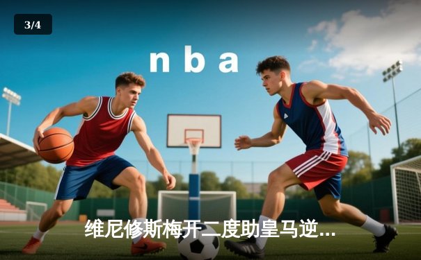 维尼修斯梅开二度助皇马逆转巴萨 西甲冠军悬念再起 - 3