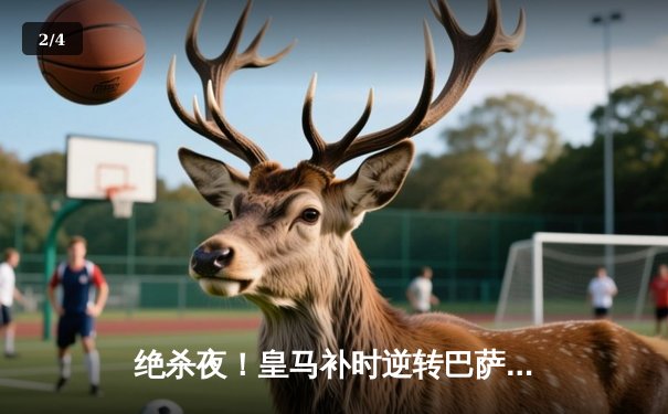 绝杀夜！皇马补时逆转巴萨，贝林厄姆双响领跑射手榜 - 2