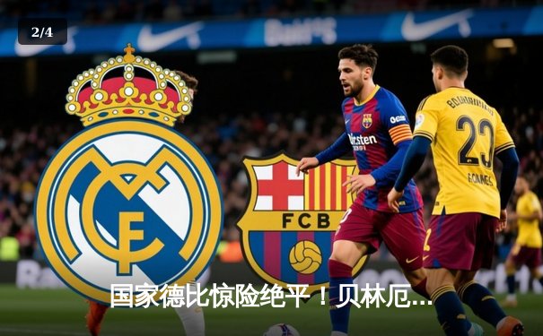 国家德比惊险绝平！贝林厄姆补时救主 皇马2-2巴萨保住榜首 - 2