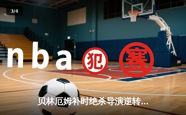 贝林厄姆补时绝杀导演逆转好戏 皇马3-2巴萨重登西甲榜首 - 3