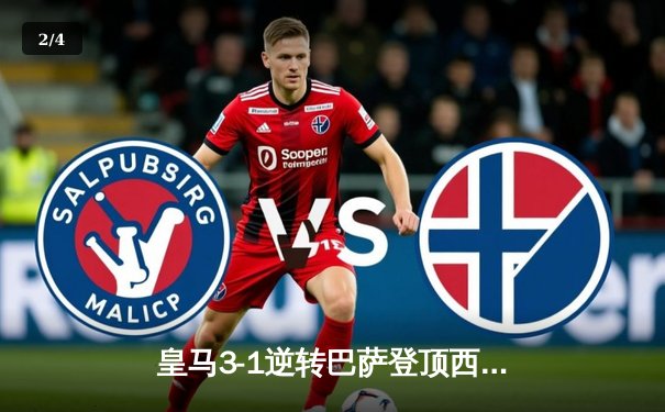 皇马3-1逆转巴萨登顶西甲，贝林厄姆传射建功国家德比闪耀 - 2