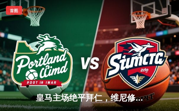 皇马主场绝平拜仁，维尼修斯双响闪耀欧冠半决赛