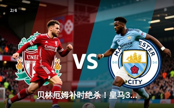 贝林厄姆补时绝杀！皇马3-2逆转巴萨登顶西甲，维尼修斯传射建功 - 2