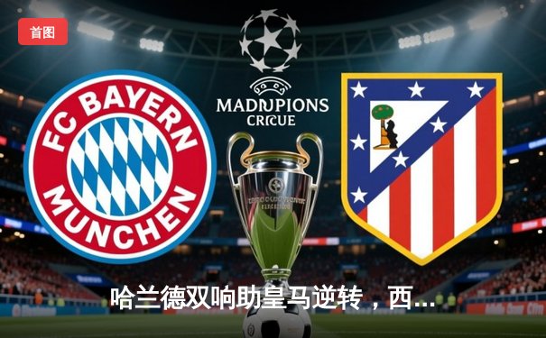 哈兰德双响助皇马逆转，西甲榜首之争再掀波澜