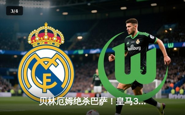 贝林厄姆绝杀巴萨！皇马3-2国家德比惊天逆转，西甲冠军悬念终结 - 3