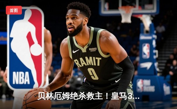 贝林厄姆绝杀救主！皇马3-2逆转巴萨，西甲冠军悬念终结