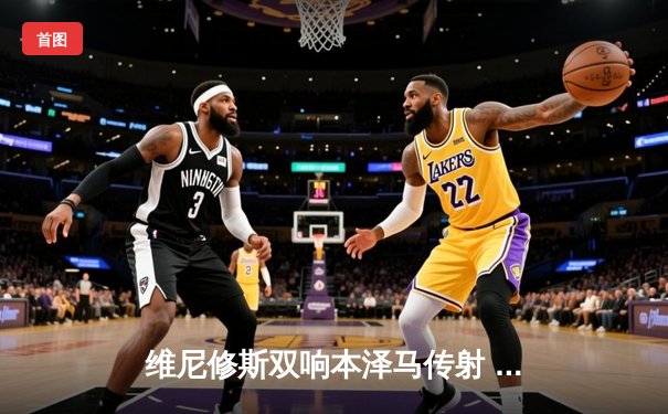 维尼修斯双响本泽马传射 皇马4-1逆转马竞领跑积分榜