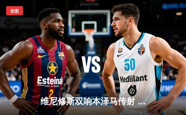 维尼修斯双响本泽马传射 皇马4-1逆转马竞领跑积分榜