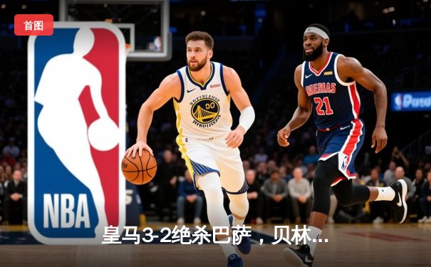 皇马3-2绝杀巴萨，贝林厄姆91分钟定乾坤，西甲冠军悬念终结