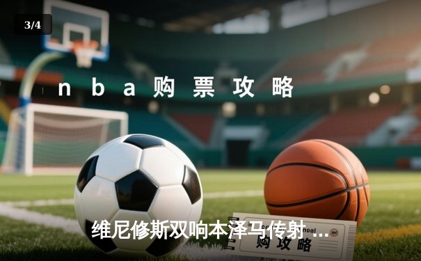 维尼修斯双响本泽马传射 皇马4-1逆转马竞领跑积分榜 - 3