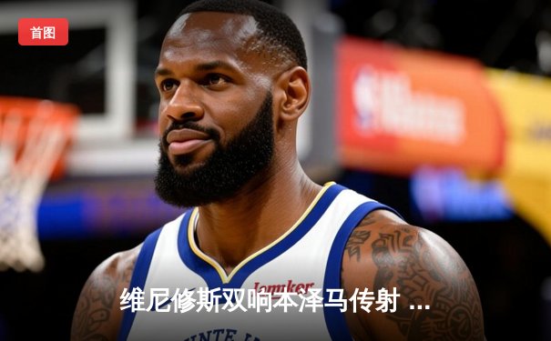 维尼修斯双响本泽马传射 皇马4-1逆转马竞领跑积分榜