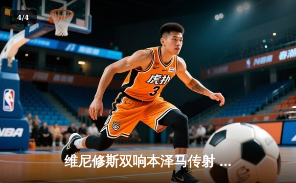 维尼修斯双响本泽马传射 皇马4-1逆转马竞领跑积分榜 - 4
